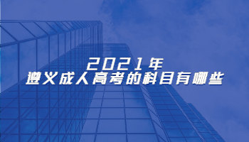2021年遵义成人高考的科目有哪些