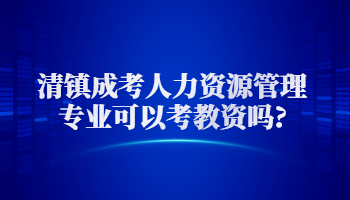 清镇成考人力资源管理专业可以考教资吗?