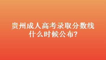 贵州成人高考录取分数线什么时候公布?