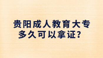 贵阳成人教育大专多久可以拿证？