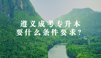 遵义成考专升本要什么条件要求？