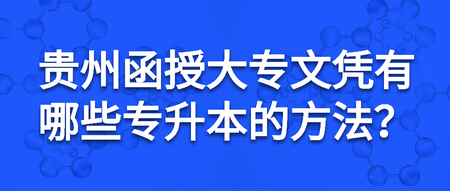 贵州函授大专文凭有哪些专升本的方法？