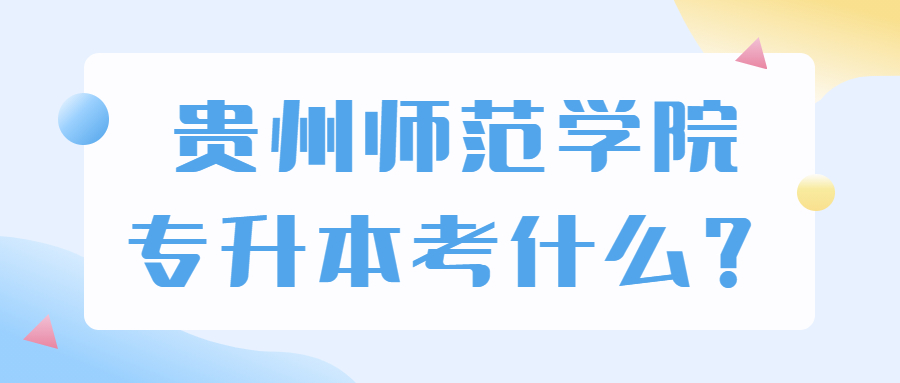 贵州师范学院专升本考什么？