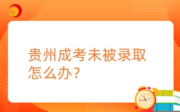 2024年贵州成考未被录取怎么办？